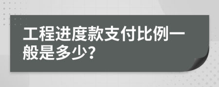 工程進(jìn)度款支付比例一般是多少？