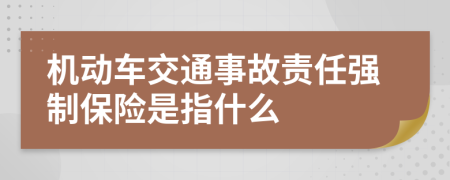 機(jī)動(dòng)車(chē)交通事故責(zé)任強(qiáng)制保險(xiǎn)是指什么
