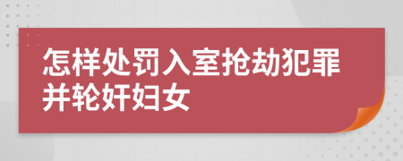 怎樣處罰入室搶劫犯罪并輪奸婦女