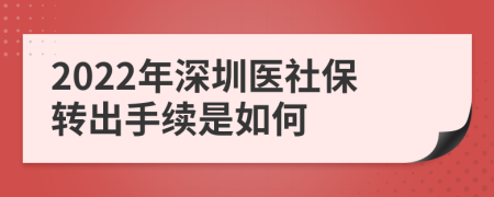 2022年深圳醫(yī)社保轉(zhuǎn)出手續(xù)是如何