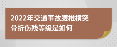 2022年交通事故腰椎橫突骨折傷殘等級是如何