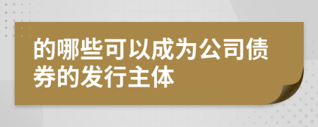 的哪些可以成為公司債券的發(fā)行主體