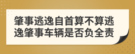 肇事逃逸自首算不算逃逸肇事車輛是否負(fù)全責(zé)