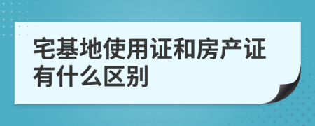 宅基地使用證和房產證有什么區(qū)別
