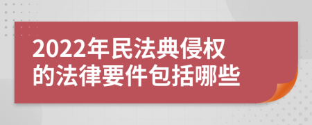 2022年民法典侵權(quán)的法律要件包括哪些
