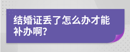 結(jié)婚證丟了怎么辦才能補(bǔ)辦??？