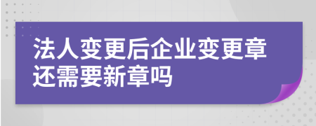 法人變更后企業(yè)變更章還需要新章嗎