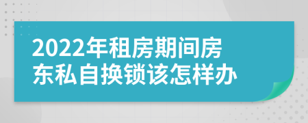 2022年租房期間房東私自換鎖該怎樣辦