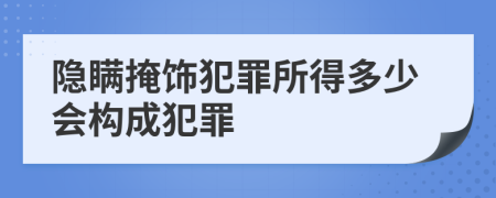 隱瞞掩飾犯罪所得多少會構成犯罪