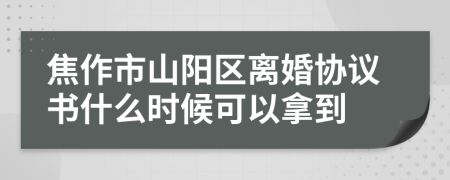 焦作市山陽區(qū)離婚協(xié)議書什么時候可以拿到