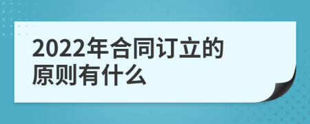 2022年合同訂立的原則有什么