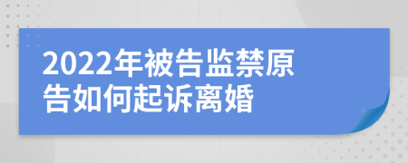 2022年被告監(jiān)禁原告如何起訴離婚