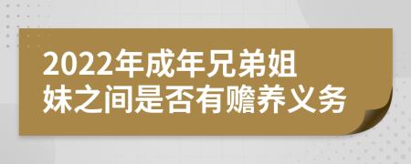 2022年成年兄弟姐妹之間是否有贍養(yǎng)義務