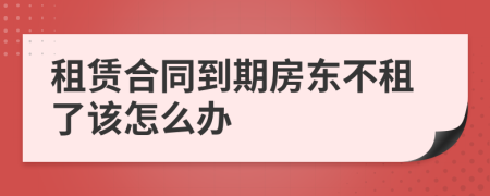 租賃合同到期房東不租了該怎么辦
