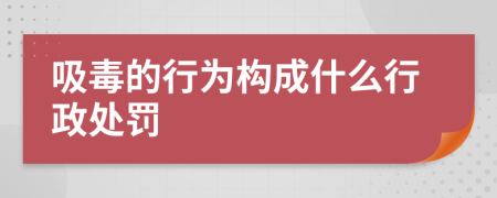 吸毒的行為構(gòu)成什么行政處罰