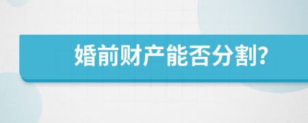 婚前財(cái)產(chǎn)能否分割？