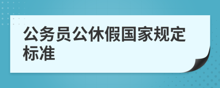 公務(wù)員公休假國(guó)家規(guī)定標(biāo)準(zhǔn)