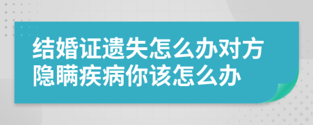 結(jié)婚證遺失怎么辦對方隱瞞疾病你該怎么辦