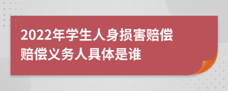 2022年學(xué)生人身?yè)p害賠償賠償義務(wù)人具體是誰(shuí)