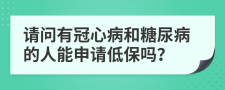 請問有冠心病和糖尿病的人能申請低保嗎？