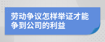 勞動爭議怎樣舉證才能爭到公司的利益