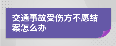 交通事故受傷方不愿結(jié)案怎么辦