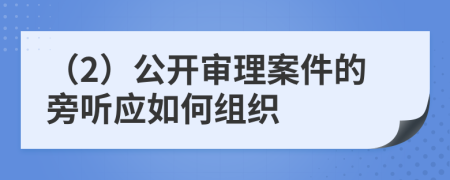 （2）公開審理案件的旁聽?wèi)?yīng)如何組織