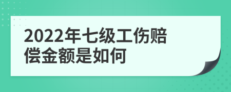 2022年七級工傷賠償金額是如何