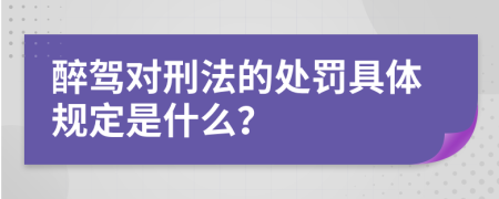 醉駕對刑法的處罰具體規(guī)定是什么？