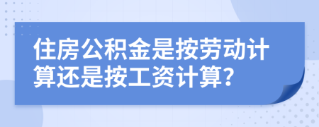 住房公積金是按勞動(dòng)計(jì)算還是按工資計(jì)算？