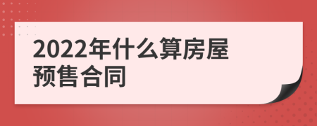 2022年什么算房屋預(yù)售合同