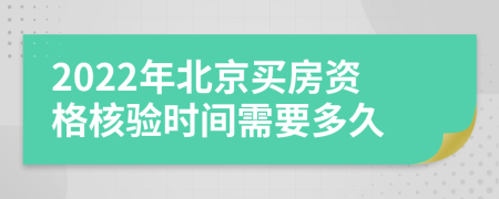 2022年北京買房資格核驗(yàn)時間需要多久