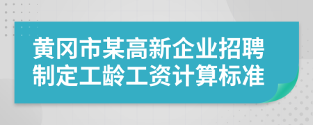 黃岡市某高新企業(yè)招聘制定工齡工資計算標準