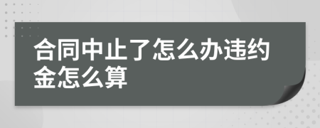 合同中止了怎么辦違約金怎么算