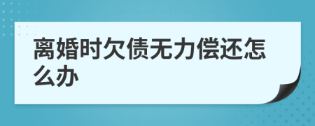離婚時欠債無力償還怎么辦