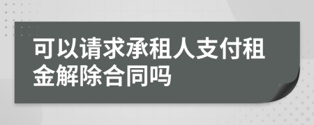 可以請求承租人支付租金解除合同嗎
