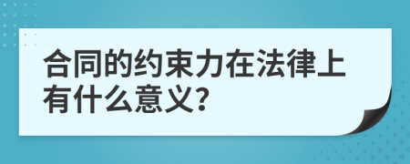 合同的約束力在法律上有什么意義？