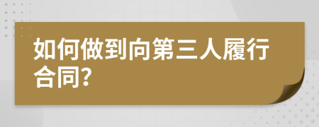 如何做到向第三人履行合同？