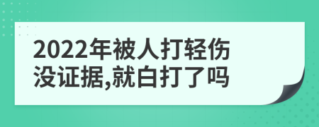 2022年被人打輕傷沒證據(jù),就白打了嗎