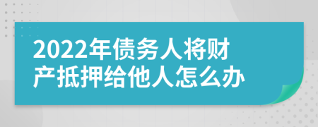 2022年債務(wù)人將財產(chǎn)抵押給他人怎么辦