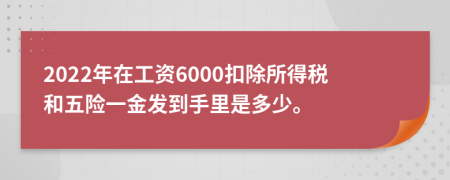 2022年在工資6000扣除所得稅和五險一金發(fā)到手里是多少。