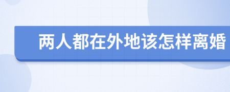 兩人都在外地該怎樣離婚