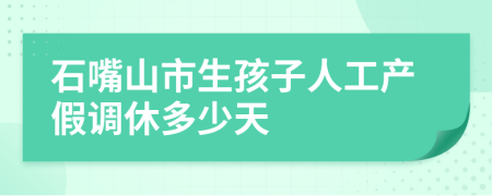 石嘴山市生孩子人工產(chǎn)假調(diào)休多少天