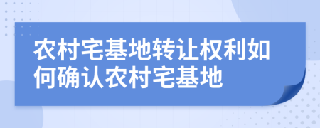 農村宅基地轉讓權利如何確認農村宅基地