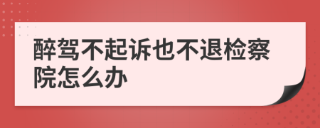 醉駕不起訴也不退檢察院怎么辦
