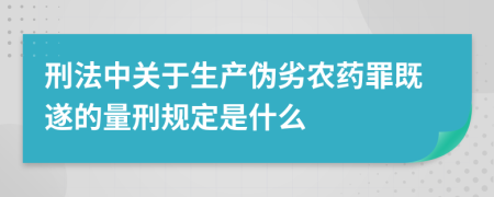 刑法中關(guān)于生產(chǎn)偽劣農(nóng)藥罪既遂的量刑規(guī)定是什么