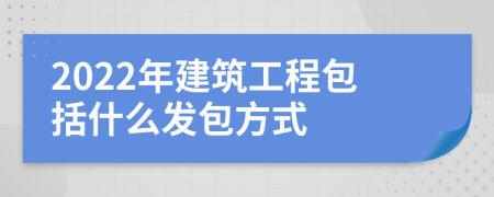 2022年建筑工程包括什么發(fā)包方式