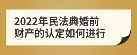 2022年民法典婚前財(cái)產(chǎn)的認(rèn)定如何進(jìn)行