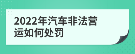 2022年汽車非法營(yíng)運(yùn)如何處罰