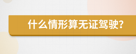 什么情形算無證駕駛？